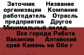 Заточник 4 › Название организации ­ Компания-работодатель › Отрасль предприятия ­ Другое › Минимальный оклад ­ 20 000 - Все города Работа » Вакансии   . Алтайский край,Камень-на-Оби г.
